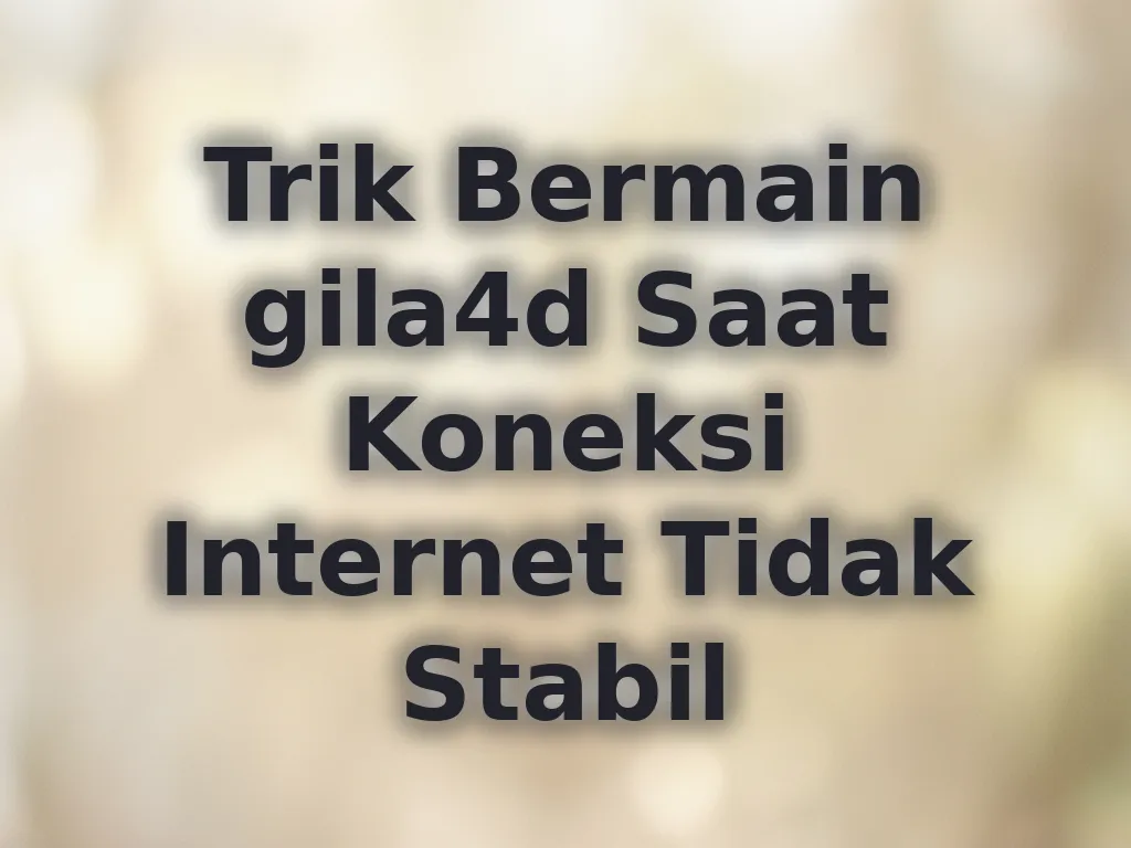Trik Bermain gila4d Saat Koneksi Internet Tidak Stabil