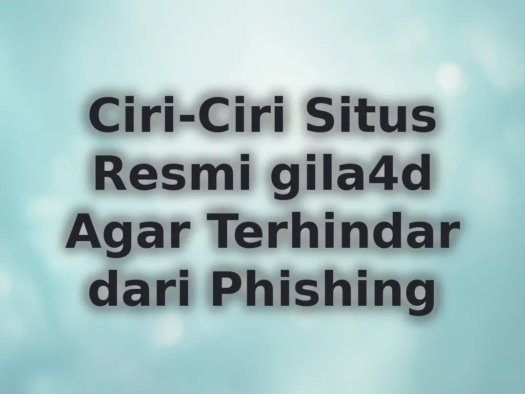 Ciri-Ciri Situs Resmi gila4d Agar Terhindar dari Phishing