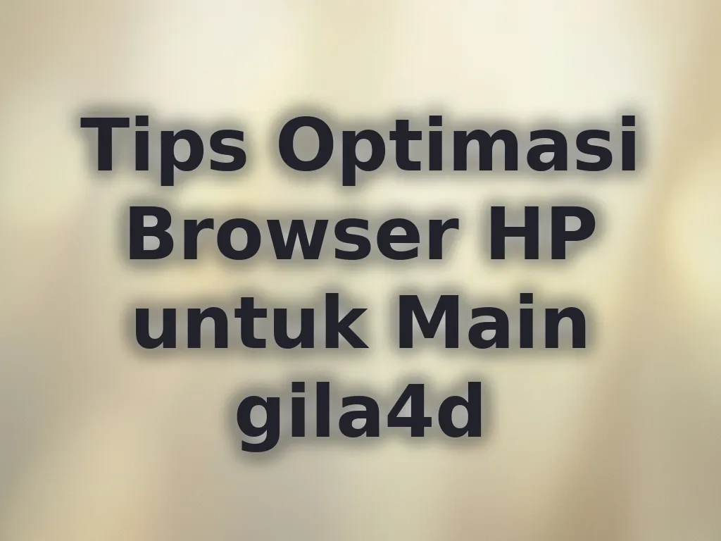 Tips Optimasi Browser HP untuk Main gila4d